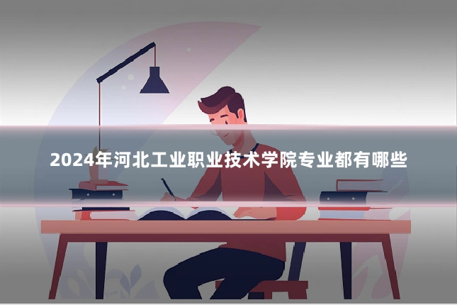 2024年河北工业职业技术学院专业都有哪些