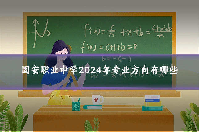 固安职业中学2024年专业方向有哪些