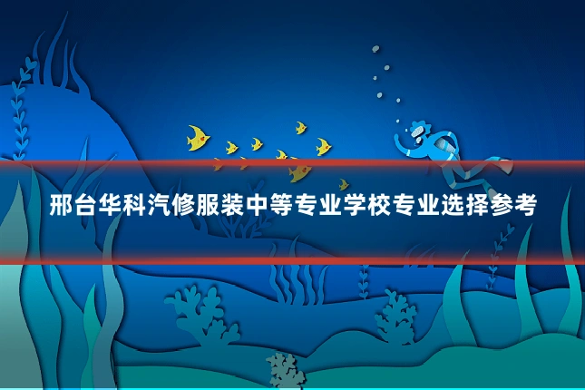 邢台华科汽修服装中等专业学校专业选择参考