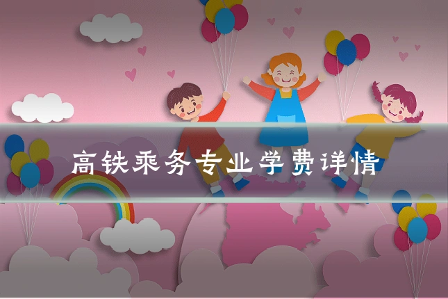 高铁乘务专业学费详情
