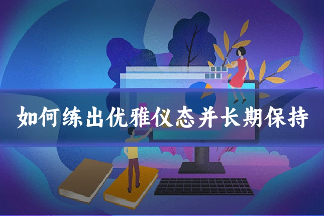 如何练出优雅仪态并长期保持