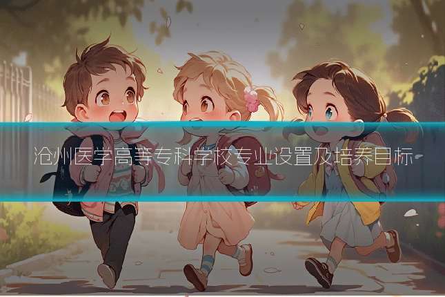 沧州医学高等专科学校专业设置及培养目标