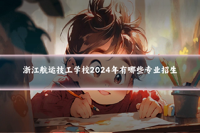 浙江航运技工学校2024年有哪些专业招生
