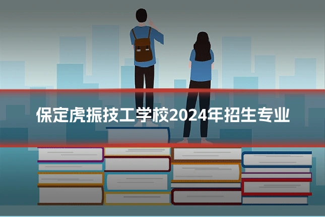保定虎振技工学校2024年招生专业