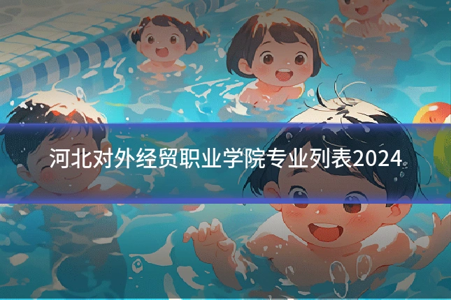 河北对外经贸职业学院专业列表2024
