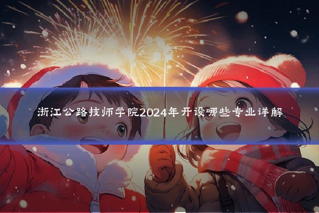 浙江公路技师学院2024年开设哪些专业详解
