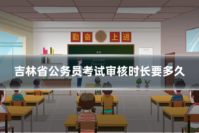 吉林省公务员考试审核时长要多久