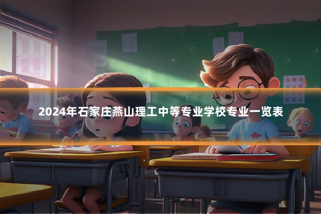 2024年石家庄燕山理工中等专业学校专业一览表