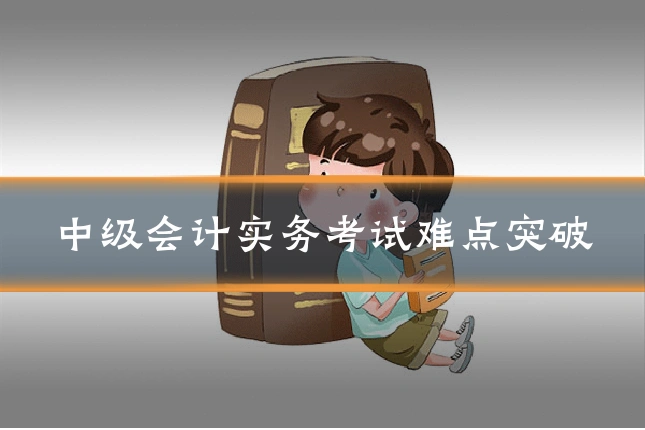 中级会计实务考试难点突破