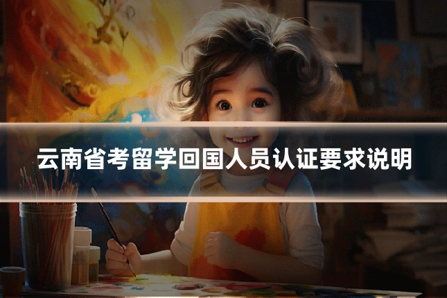 云南省考留学回国人员认证要求说明