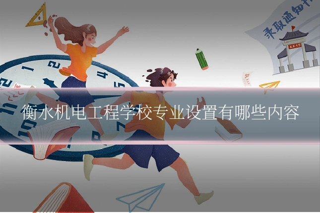衡水机电工程学校专业设置有哪些内容