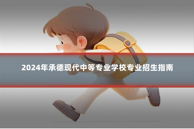 2024年承德现代中等专业学校专业招生指南