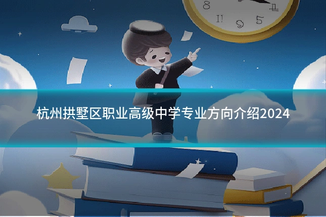 杭州拱墅区职业高级中学专业方向介绍2024