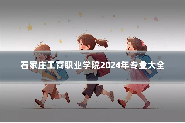 石家庄工商职业学院2024年专业大全