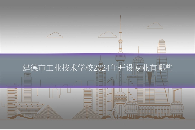 建德市工业技术学校2024年开设专业有哪些