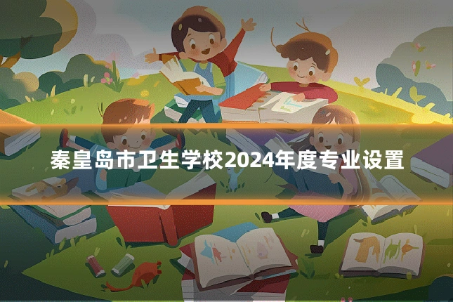 秦皇岛市卫生学校2024年度专业设置