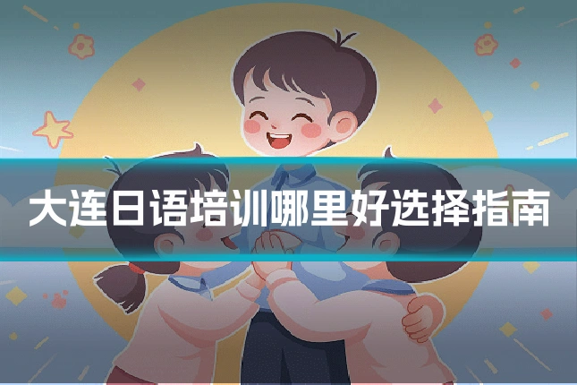 大连日语培训哪里好选择指南