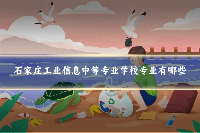 石家庄工业信息中等专业学校专业有哪些