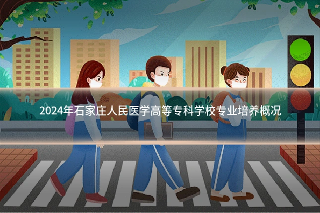 2024年石家庄人民医学高等专科学校专业培养概况