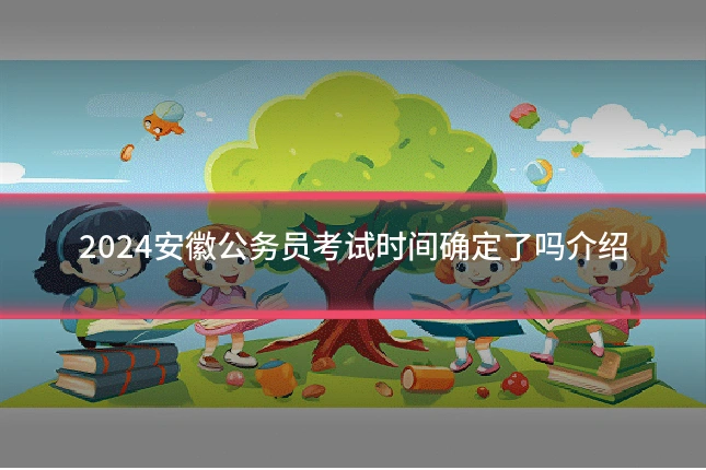 2024安徽公务员考试时间确定了吗介绍