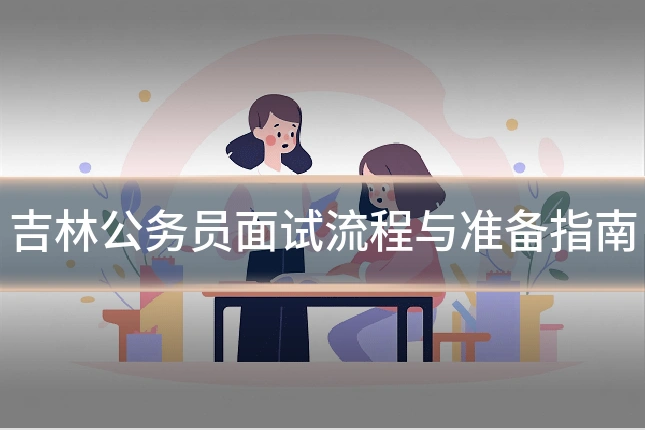 吉林公务员面试流程与准备指南