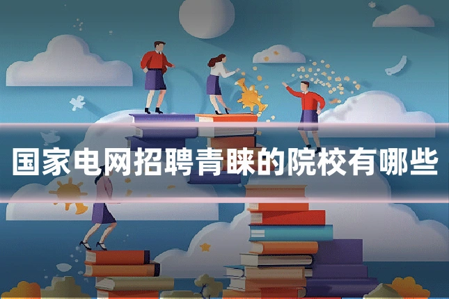 国家电网招聘青睐的院校有哪些
