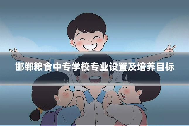 邯郸粮食中专学校专业设置及培养目标