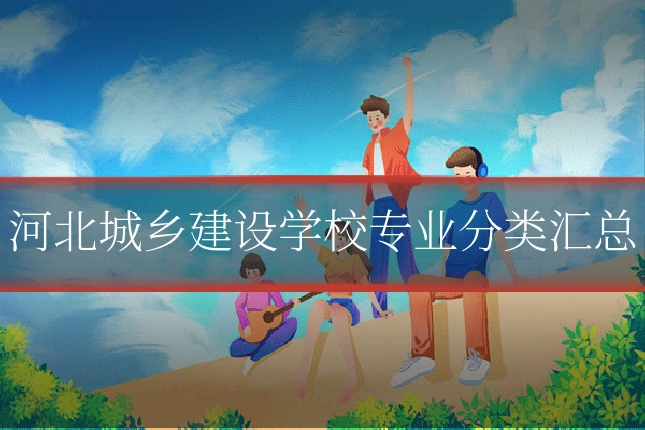 河北城乡建设学校专业分类汇总