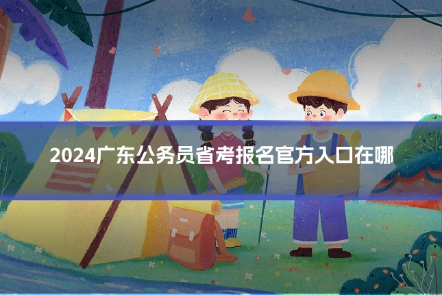 2024广东公务员省考报名官方入口在哪