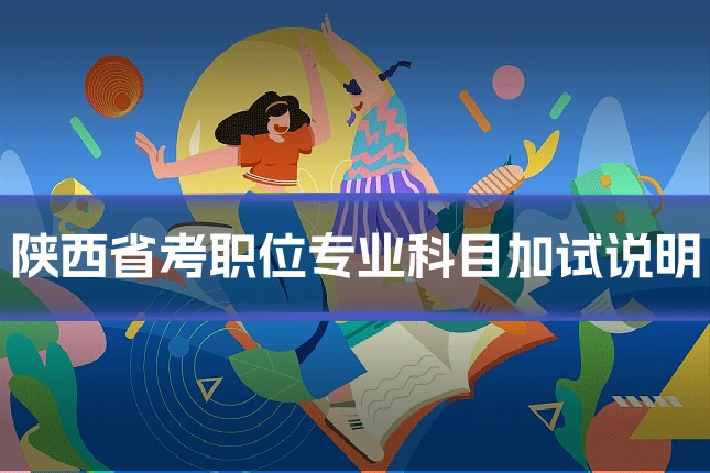 陕西省考职位专业科目加试说明