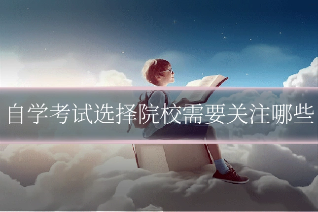 自学考试选择院校需要关注哪些