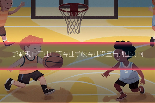 邯郸现代工业中等专业学校专业设置与就业方向