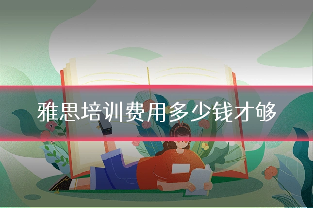 雅思培训费用多少钱才够