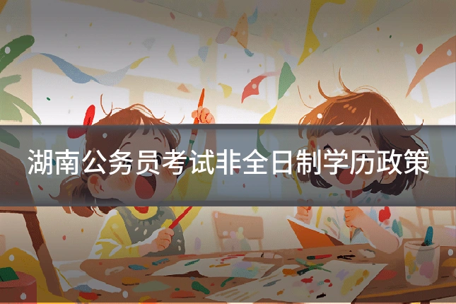 湖南公务员考试非全日制学历政策