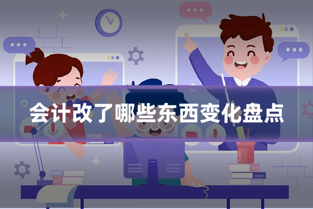 会计改了哪些东西变化盘点