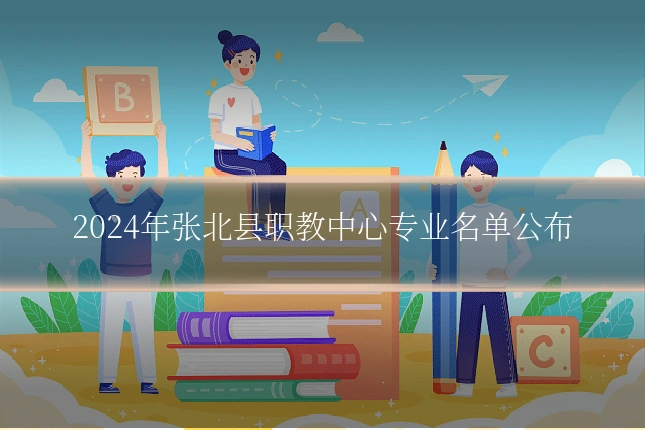 2024年张北县职教中心专业名单公布