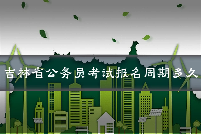 吉林省公务员考试报名周期多久