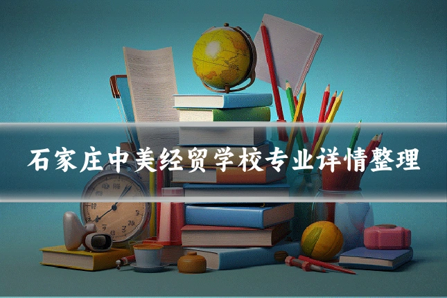 石家庄中美经贸学校专业详情整理