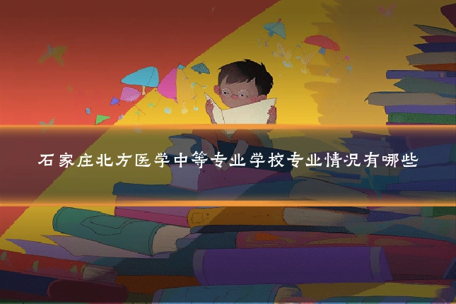 石家庄北方医学中等专业学校专业情况有哪些