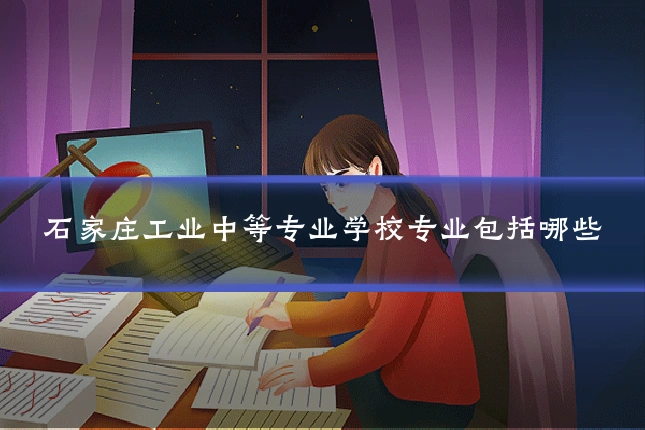 石家庄工业中等专业学校专业包括哪些