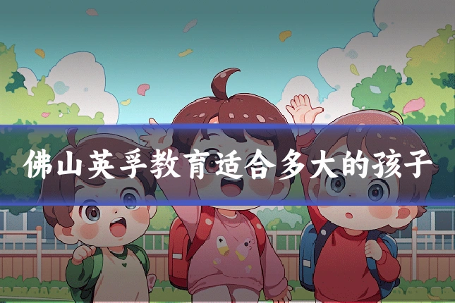 佛山英孚教育适合多大的孩子
