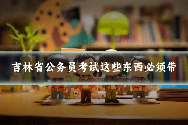 吉林省公务员考试这些东西必须带