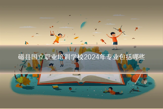磁县国立职业培训学校2024年专业包括哪些