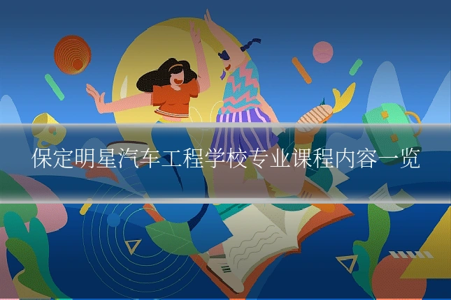 保定明星汽车工程学校专业课程内容一览