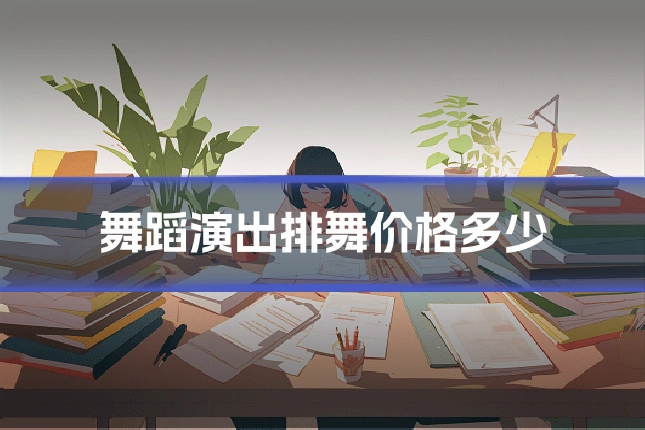 舞蹈演出排舞价格多少