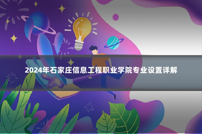 2024年石家庄信息工程职业学院专业设置详解