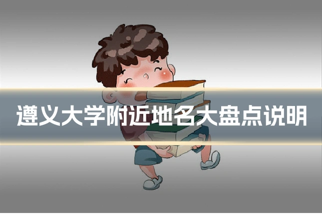 遵义大学附近地名大盘点说明