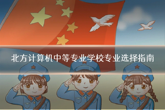 北方计算机中等专业学校专业选择指南