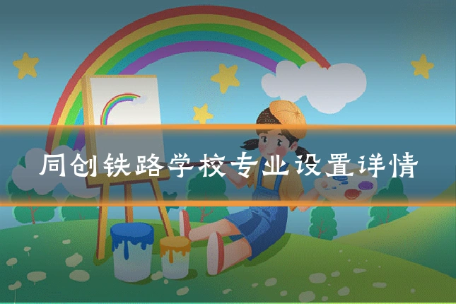 同创铁路学校专业设置详情