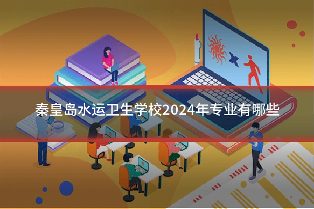 秦皇岛水运卫生学校2024年专业有哪些